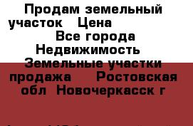 Продам земельный участок › Цена ­ 1 000 000 - Все города Недвижимость » Земельные участки продажа   . Ростовская обл.,Новочеркасск г.